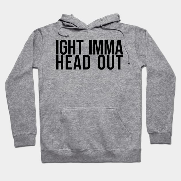 Ight Imma Head Out Hoodie by artsylab